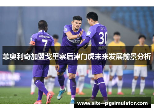 菲奥利奇加盟戈里察后津门虎未来发展前景分析