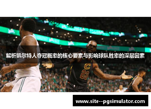 解析凯尔特人夺冠概率的核心要素与影响球队胜率的深层因素