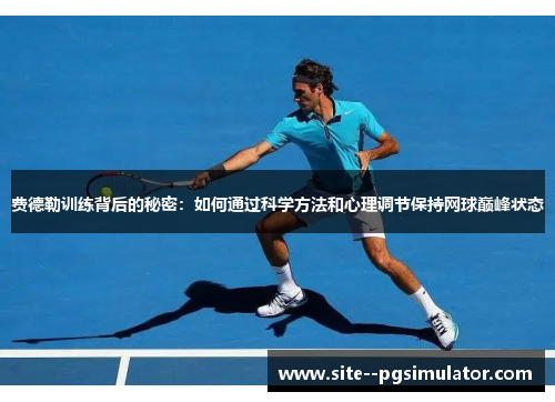 费德勒训练背后的秘密：如何通过科学方法和心理调节保持网球巅峰状态