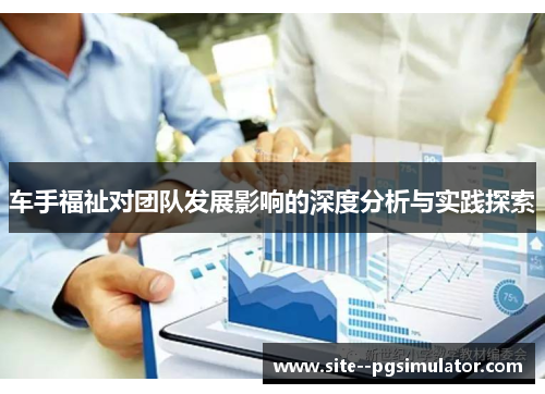 车手福祉对团队发展影响的深度分析与实践探索 车手福祉对团队发展影响的深度分析与实践探索