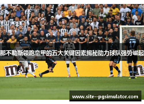 那不勒斯领跑意甲的五大关键因素揭秘助力球队强势崛起 那不勒斯领跑意甲的五大关键因素揭秘助力球队强势崛起