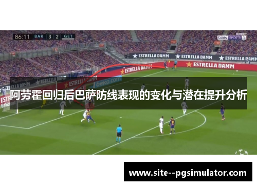 阿劳霍回归后巴萨防线表现的变化与潜在提升分析