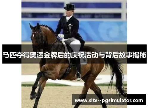 马匹夺得奥运金牌后的庆祝活动与背后故事揭秘