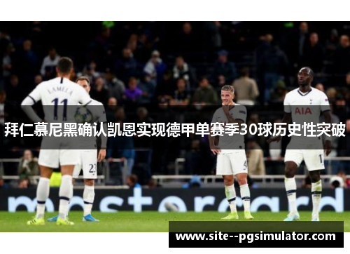 拜仁慕尼黑确认凯恩实现德甲单赛季30球历史性突破