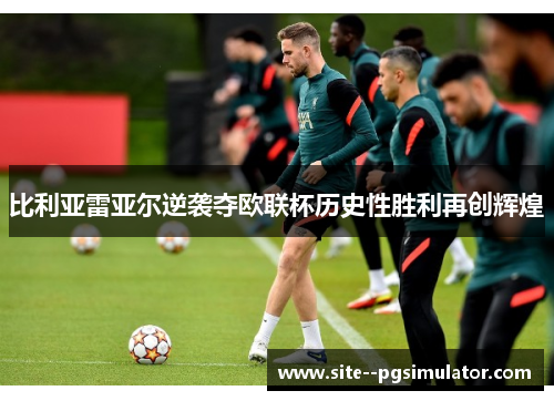 比利亚雷亚尔逆袭夺欧联杯历史性胜利再创辉煌