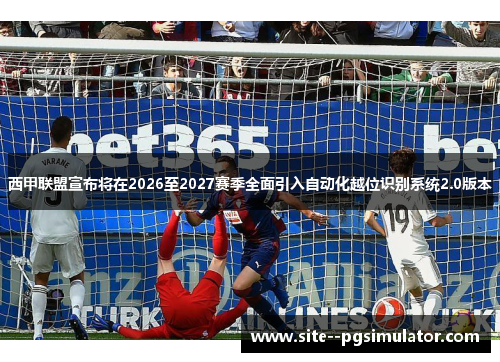 西甲联盟宣布将在2026至2027赛季全面引入自动化越位识别系统2.0版本