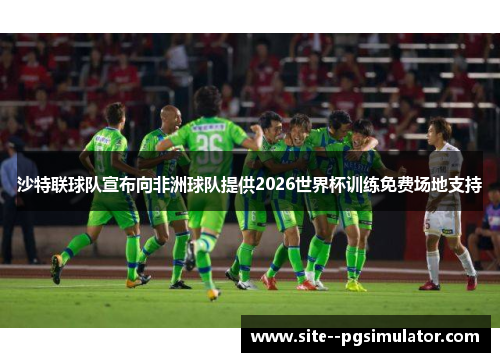 沙特联球队宣布向非洲球队提供2026世界杯训练免费场地支持