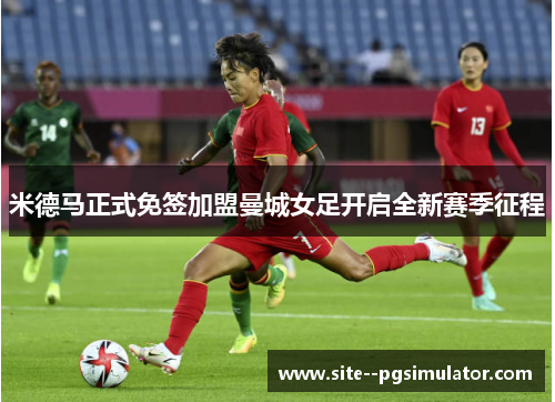 米德马正式免签加盟曼城女足开启全新赛季征程 米德马正式免签加盟曼城女足开启全新赛季征程