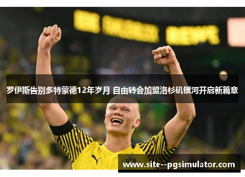 罗伊斯告别多特蒙德12年岁月 自由转会加盟洛杉矶银河开启新篇章 罗伊斯告别多特蒙德12年岁月 自由转会加盟洛杉矶银河开启新篇章