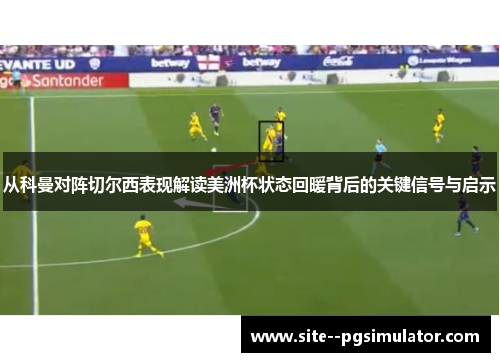 从科曼对阵切尔西表现解读美洲杯状态回暖背后的关键信号与启示 从科曼对阵切尔西表现解读美洲杯状态回暖背后的关键信号与启示