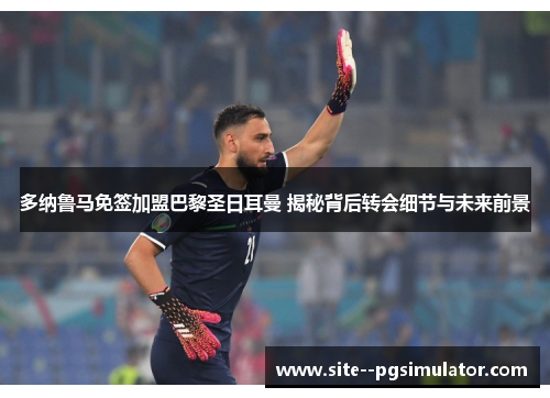 多纳鲁马免签加盟巴黎圣日耳曼 揭秘背后转会细节与未来前景